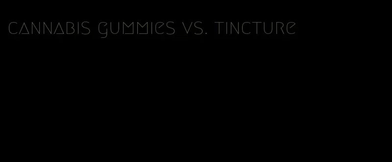 cannabis gummies vs. tincture