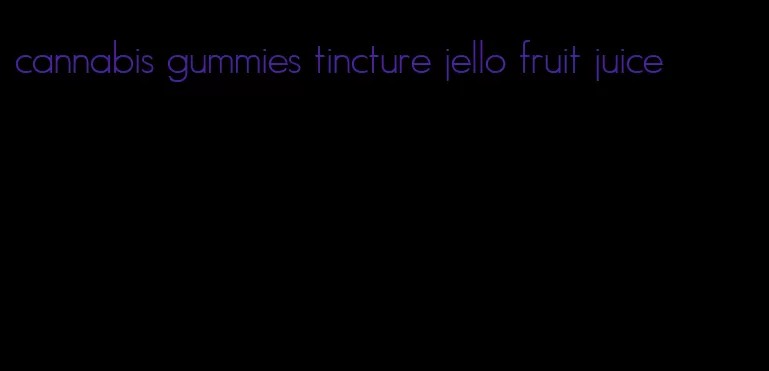 cannabis gummies tincture jello fruit juice