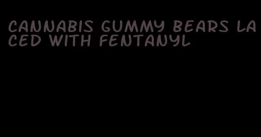 cannabis gummy bears laced with fentanyl