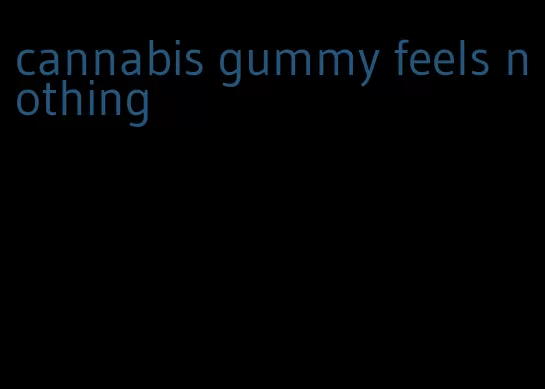 cannabis gummy feels nothing