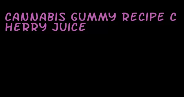 cannabis gummy recipe cherry juice