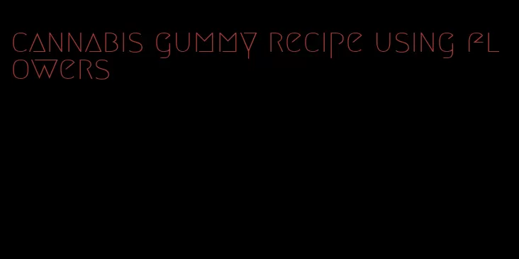 cannabis gummy recipe using flowers