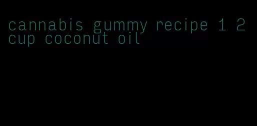 cannabis gummy recipe 1 2 cup coconut oil