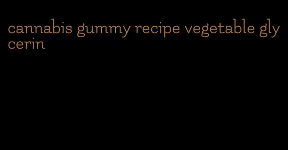 cannabis gummy recipe vegetable glycerin