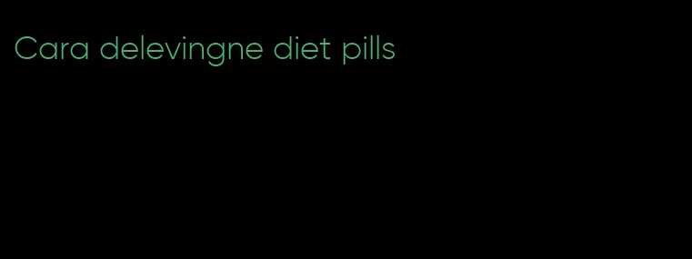 Cara delevingne diet pills