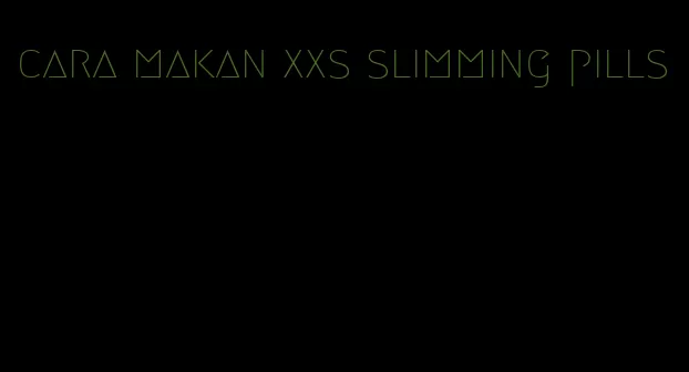 cara makan xxs slimming pills