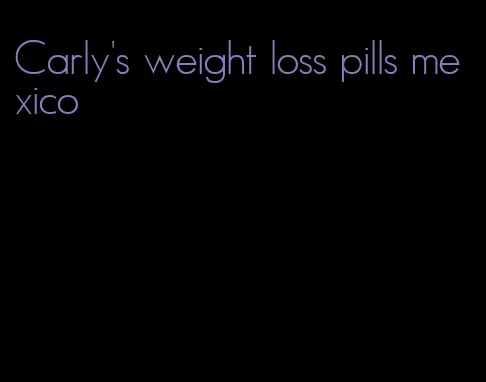 Carly's weight loss pills mexico