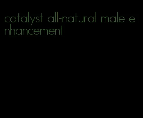 catalyst all-natural male enhancement