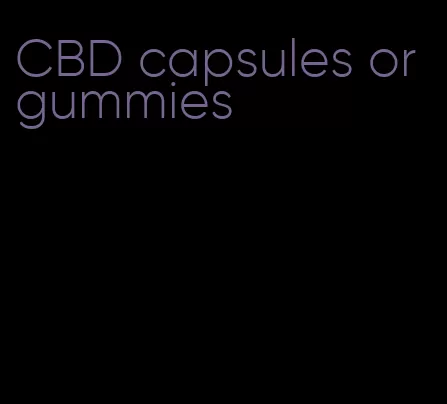 CBD capsules or gummies