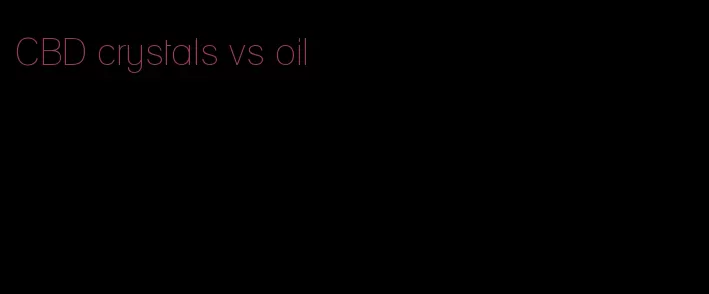 CBD crystals vs oil