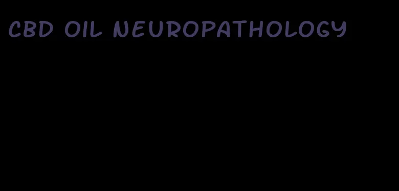 CBD oil neuropathology