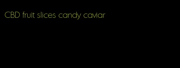 CBD fruit slices candy caviar