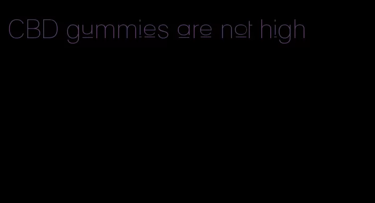 CBD gummies are not high