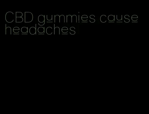 CBD gummies cause headaches