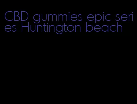 CBD gummies epic series Huntington beach