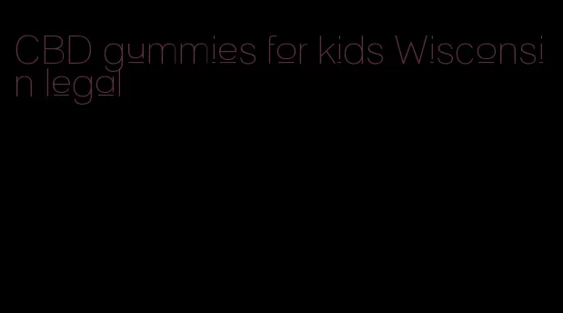 CBD gummies for kids Wisconsin legal