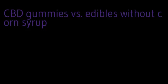 CBD gummies vs. edibles without corn syrup