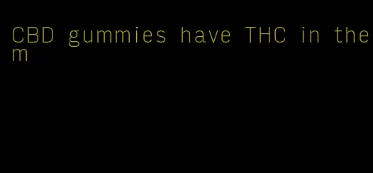 CBD gummies have THC in them