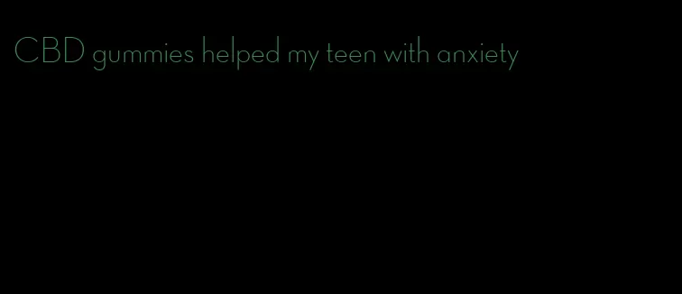 CBD gummies helped my teen with anxiety