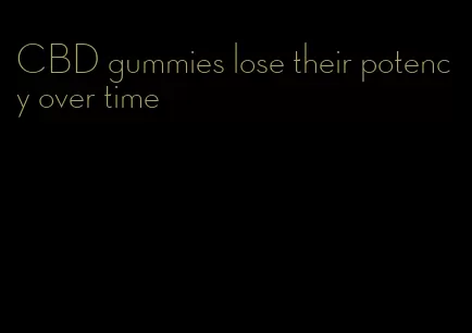 CBD gummies lose their potency over time