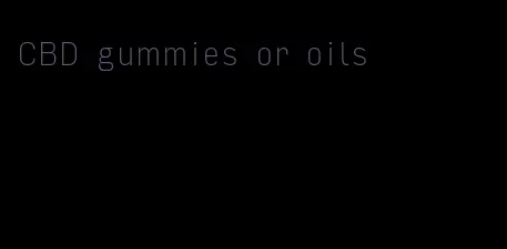 CBD gummies or oils