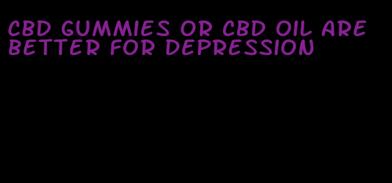 CBD gummies or CBD oil are better for depression