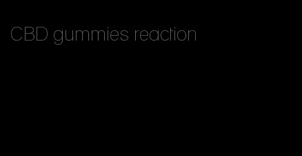 CBD gummies reaction