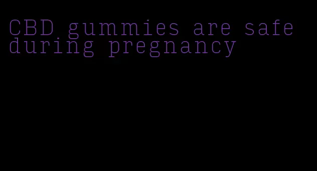 CBD gummies are safe during pregnancy