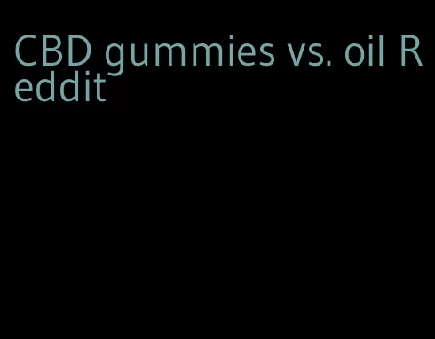 CBD gummies vs. oil Reddit