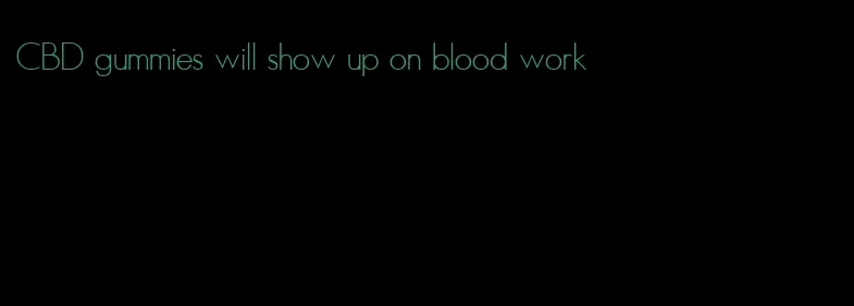 CBD gummies will show up on blood work