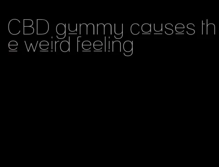 CBD gummy causes the weird feeling