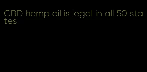 CBD hemp oil is legal in all 50 states