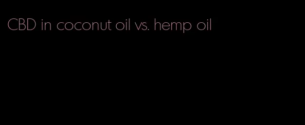 CBD in coconut oil vs. hemp oil