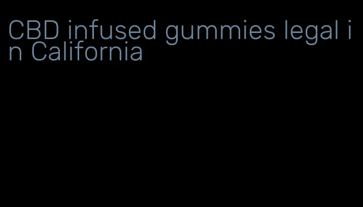 CBD infused gummies legal in California