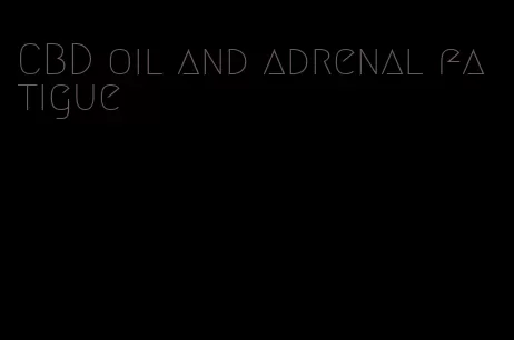 CBD oil and adrenal fatigue