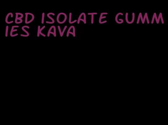 CBD isolate gummies kava