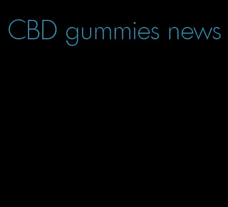 CBD gummies news