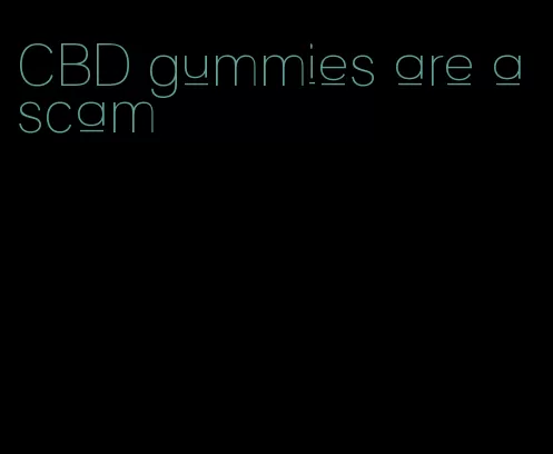 CBD gummies are a scam