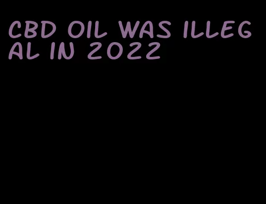 CBD oil was illegal in 2022