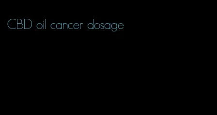 CBD oil cancer dosage