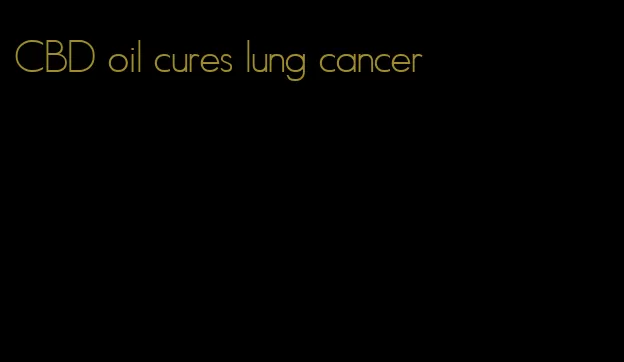 CBD oil cures lung cancer