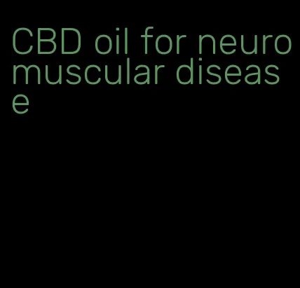 CBD oil for neuromuscular disease