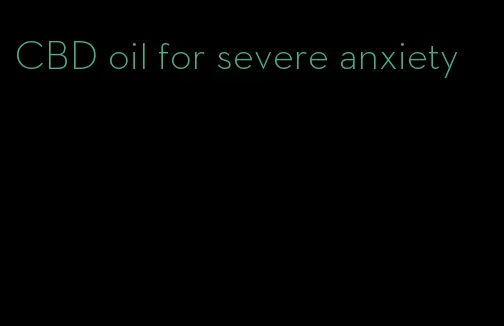 CBD oil for severe anxiety