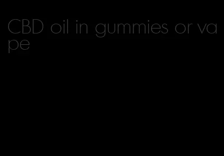 CBD oil in gummies or vape