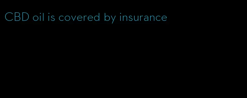 CBD oil is covered by insurance