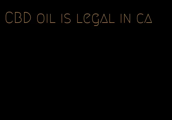 CBD oil is legal in ca