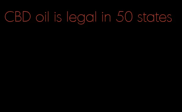 CBD oil is legal in 50 states