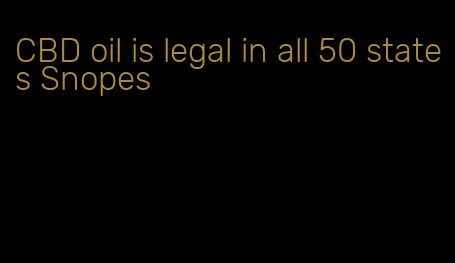 CBD oil is legal in all 50 states Snopes