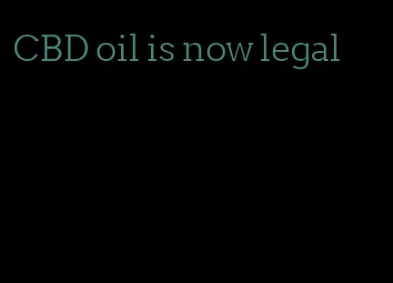 CBD oil is now legal