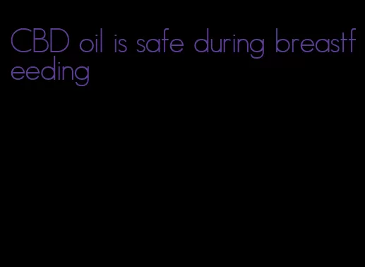 CBD oil is safe during breastfeeding